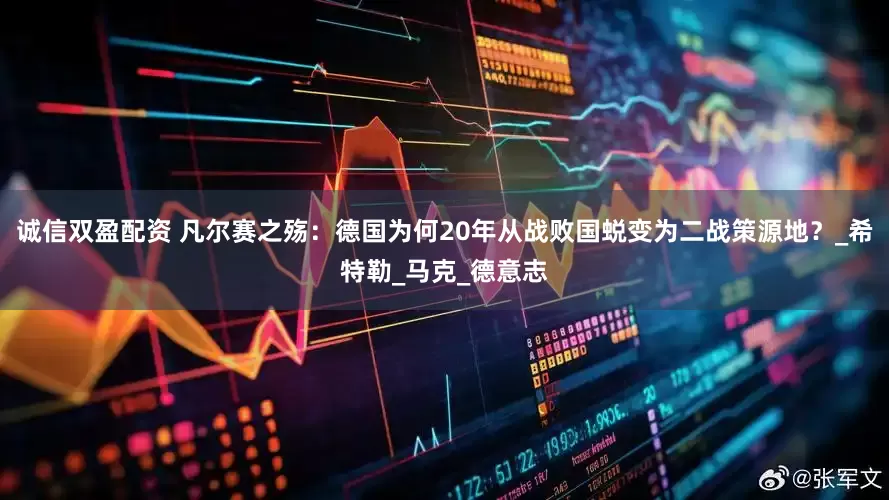 诚信双盈配资 凡尔赛之殇：德国为何20年从战败国蜕变为二战策源地？_希特勒_马克_德意志
