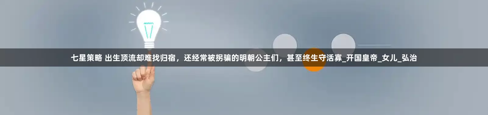 七星策略 出生顶流却难找归宿，还经常被拐骗的明朝公主们，甚至终生守活寡_开国皇帝_女儿_弘治