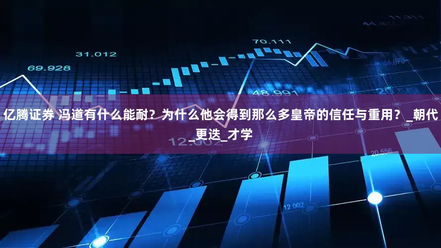 亿腾证券 冯道有什么能耐？为什么他会得到那么多皇帝的信任与重用？_朝代_更迭_才学