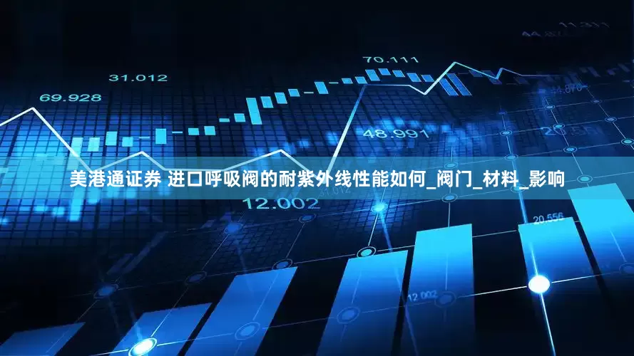 美港通证券 进口呼吸阀的耐紫外线性能如何_阀门_材料_影响