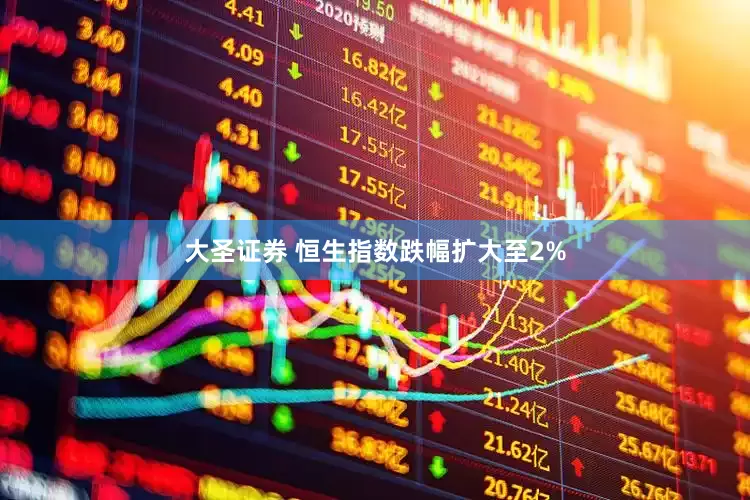 大圣证券 恒生指数跌幅扩大至2%