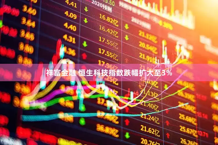 祥富金融 恒生科技指数跌幅扩大至3%