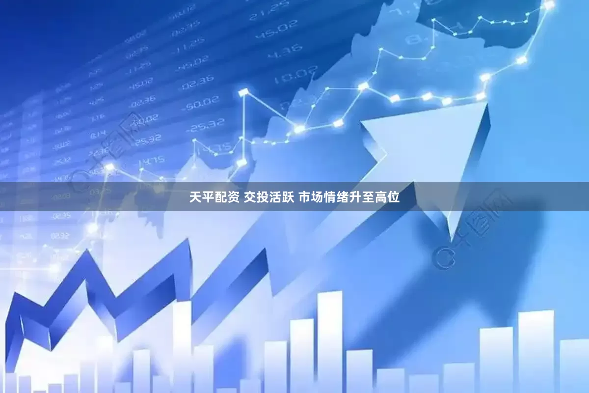 天平配资 交投活跃 市场情绪升至高位