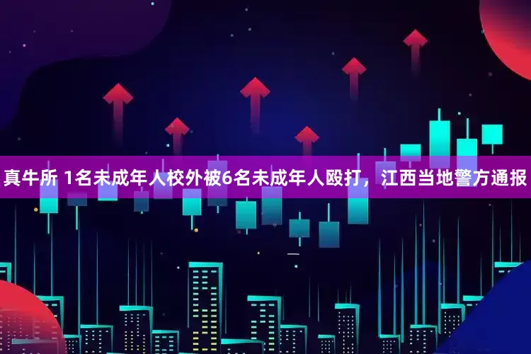 真牛所 1名未成年人校外被6名未成年人殴打，江西当地警方通报