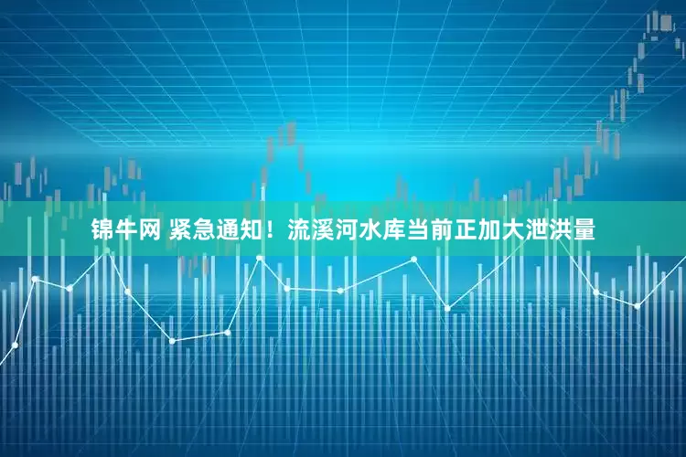 锦牛网 紧急通知！流溪河水库当前正加大泄洪量