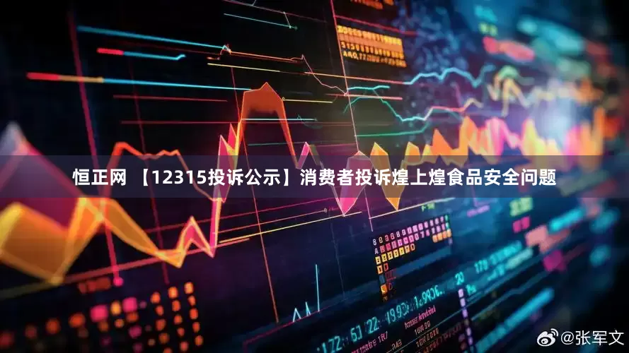 恒正网 【12315投诉公示】消费者投诉煌上煌食品安全问题