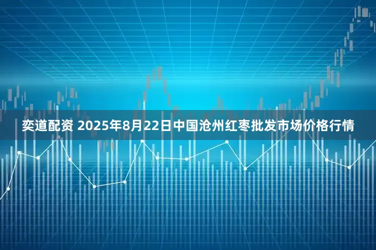 奕道配资 2025年8月22日中国沧州红枣批发市场价格行情