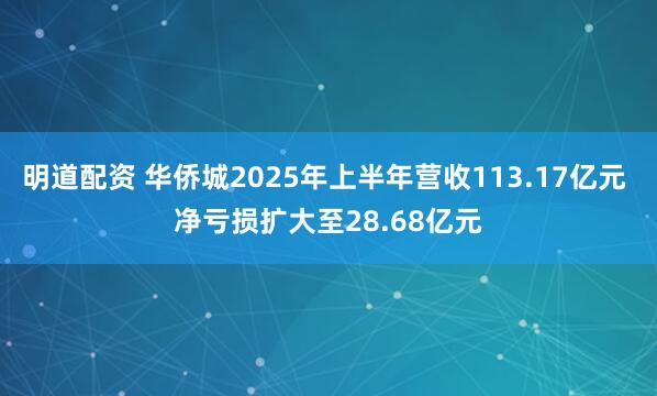 明道配资 华侨城2025年上半年营收113.17亿元 净亏损扩大至28.68亿元