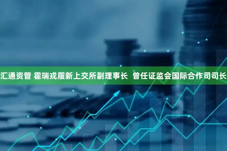 汇通资管 霍瑞戎履新上交所副理事长  曾任证监会国际合作司司长