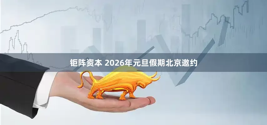 钜阵资本 2026年元旦假期北京邀约