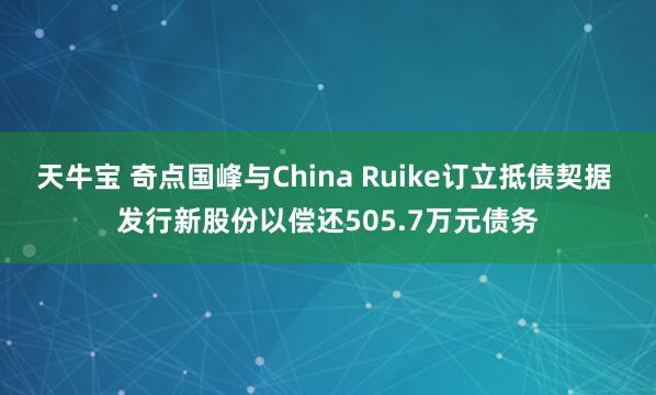 天牛宝 奇点国峰与China Ruike订立抵债契据 发行新股份以偿还505.7万元债务