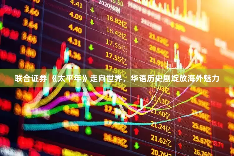联合证券 《太平年》走向世界，华语历史剧绽放海外魅力
